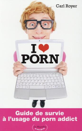 Couverture du livre « I love porn ; guide de survie à l'usage du porn addict » de Carl Royer aux éditions La Musardine