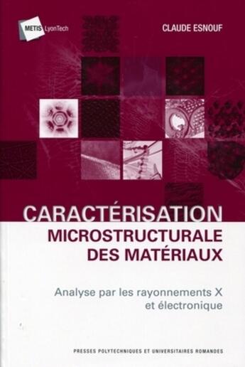 Couverture du livre « Caractérisation microstructurale des matériaux ; analyse par rayonnements x et électronique » de Claude Esnouf aux éditions Ppur