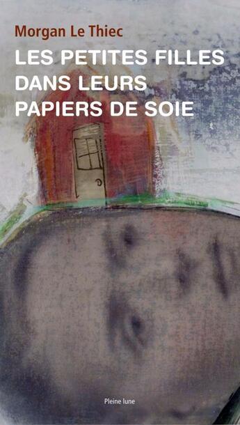 Couverture du livre « Les Petites filles dans leurs papiers de soie » de Le Thiec Morgan aux éditions Les Editions De La Pleine Lune