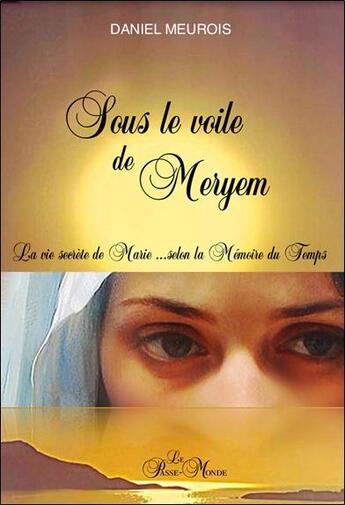 Couverture du livre « Sous le voile de Meryem : La vie secrète de Marie... selon la mémoire du temps » de Daniel Meurois aux éditions Passe Monde