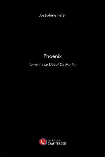 Couverture du livre « Phoenix t.1 ; le début de ma fin » de Josephine Fefer aux éditions Chapitre.com