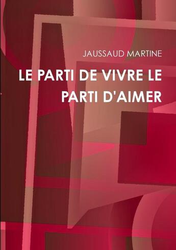 Couverture du livre « LE PARTI DE VIVRE LE PARTI D'AIMER » de Jaussaud Martine aux éditions Lulu