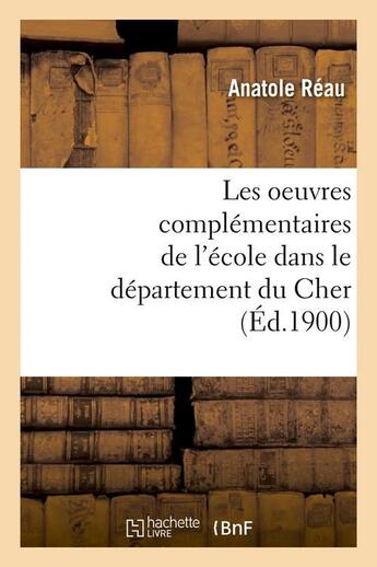 Couverture du livre « Les oeuvres complementaires de l'ecole dans le departement du cher (ed.1900) » de Reau Anatole aux éditions Hachette Bnf