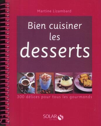 Couverture du livre « Bien cuisiner les desserts ; 300 délices pour tous les gourmands » de Martine Lizambard aux éditions Solar