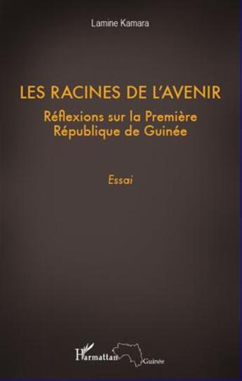 Couverture du livre « Les racines de l'avenir ; réflexions sur la première République de Guinée » de Lamine Kamara aux éditions L'harmattan