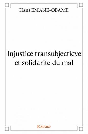 Couverture du livre « Injustice transubjecticve et solidarité du mal » de Hans Emane-Obame aux éditions Edilivre