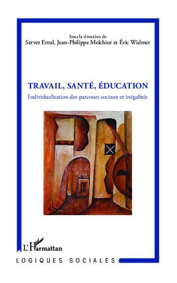 Couverture du livre « Travail, Santé, Education : Individualisation des parcours sociaux et inégalités » de Eric Widmer et Servet Ertul et Jean-Philippe Melchior aux éditions L'harmattan