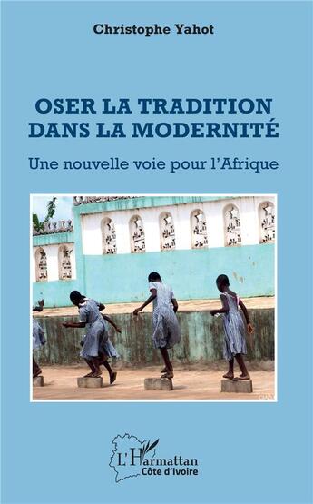 Couverture du livre « Oser la tradition dans la modernité ; une nouvelle voie pour l'Afrique » de Christophe Yahot aux éditions L'harmattan