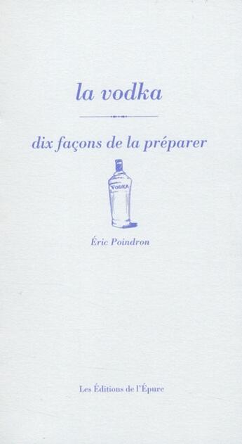 Couverture du livre « La vodka, dix façons de la préparer » de Eric Poindron aux éditions Epure
