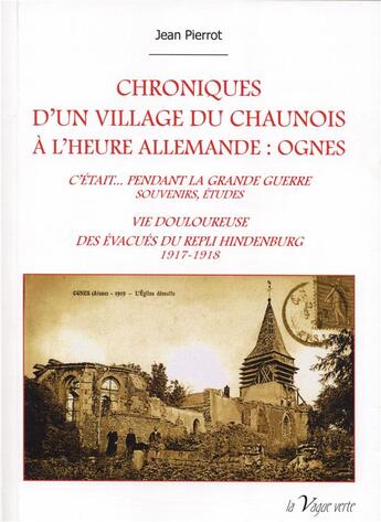 Couverture du livre « Chroniques d'un village du Chaunois à l'heure allemande : Ognes ; c'était... pendant la grande guerre : souvenirs, études ; vie douloureuse des évacués du repli Hindenburg » de Jean Pierrot aux éditions La Vague Verte