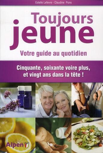 Couverture du livre « Toujours jeune ; votre guide au quotidien ; cinquante, soixante voir plus, et vingt ans dans la tête ! » de Lefevre Estelle et Pons Claudine aux éditions Alpen