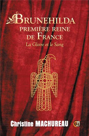 Couverture du livre « Brunehilda première reine de France : la gloire et le sang » de Christine Machureau aux éditions Editions Du 38