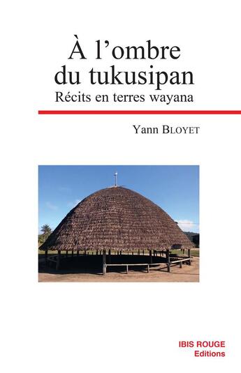 Couverture du livre « A L'ombre du tukusipan : Récits en terres wayana » de Yann Bloyet aux éditions Ibis Rouge