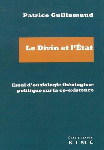 Couverture du livre « Le divin et l'état, essai d'ousiologie théologico-politique sur la co-existence » de Patrice Guillamaud aux éditions Kime