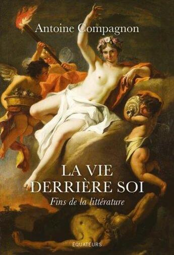 Couverture du livre « La vie derrière soi ; fins de la littérature » de Antoine Compagnon aux éditions Des Equateurs