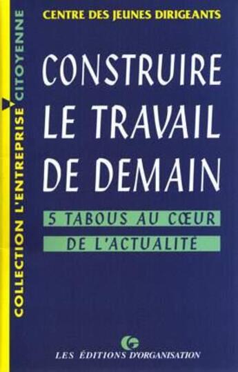 Couverture du livre « Construire le travail de demain : 5 tabous au coeur de l'actualité » de Cjd aux éditions Organisation