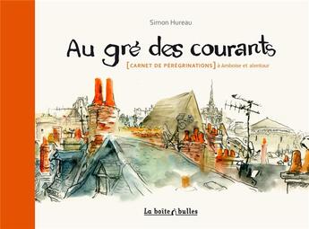 Couverture du livre « Au gré des courants ; (carnet de pérégrinations) à Amboise et alentour » de Simon Hureau aux éditions La Boite A Bulles