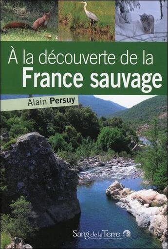 Couverture du livre « À la découverte de la France sauvage » de Alain Persuy aux éditions Sang De La Terre