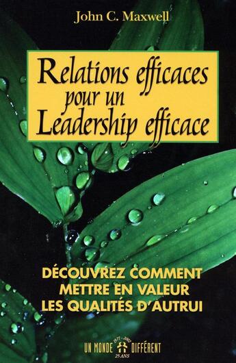 Couverture du livre « Relations efficaces pour un leadership efficace - Découvrez comment mettre en valeur qualités autru » de John C. Maxwell aux éditions Un Monde Different