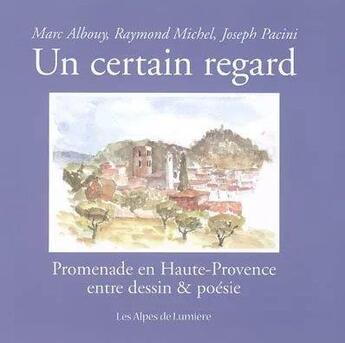 Couverture du livre « Un certain regard ; promenade en Haute-Provence entre dessin & poésie » de Joseph Pacini et Marc Albouy et Raymond Michel aux éditions Les Alpes De Lumiere