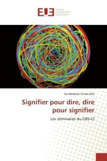 Couverture du livre « Signifier pour dire, dire pour signifier : Les séminaires du GRS-CI » de Sia Modeste Gnato (Dir) aux éditions Editions Universitaires Europeennes