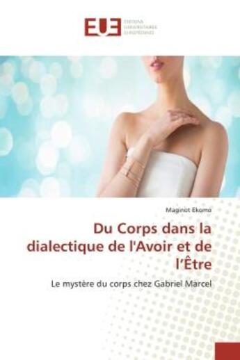 Couverture du livre « Du corps dans la dialectique de l'avoir et de l'etre - le mystere du corps chez gabriel marcel » de Ekomo Maginot aux éditions Editions Universitaires Europeennes