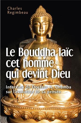 Couverture du livre « Le Bouddha laïc cet homme qui devint Dieu ; interview du docteur A. Chamba sur l'évolution de sa pensée » de Charles Regimbeau aux éditions Librinova