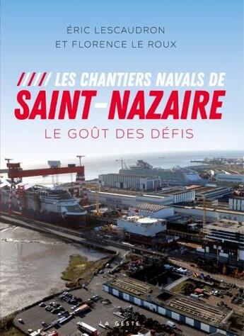 Couverture du livre « Les chantiers navals de Saint-Nazaire ; le goût des défis » de Eric Lescaudron et Florence Le Roux aux éditions Geste