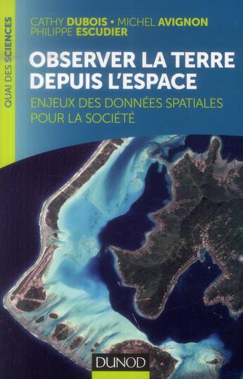 Couverture du livre « Observer la Terre depuis l'espace ; enjeux des données spatiales pour la société » de Cathy Dubois et Michel Avignon et Philippe Escudier aux éditions Dunod