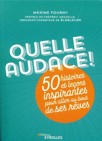 Couverture du livre « Quelle audace ! 50 histoires et leçons inspirantes pour aller au bout de ses rêves » de Maxime Fourny aux éditions Eyrolles