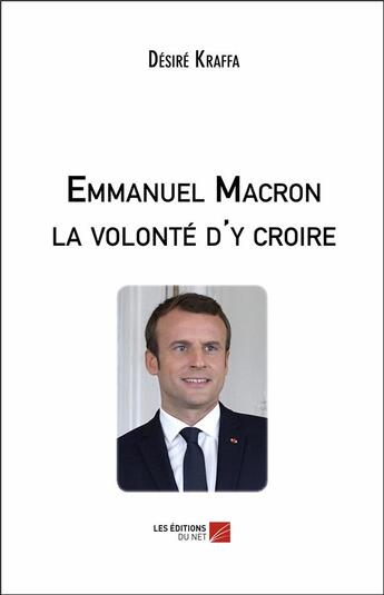 Couverture du livre « Emmanuel Macron, la volonté d'y croire » de Desire Kraffa aux éditions Editions Du Net