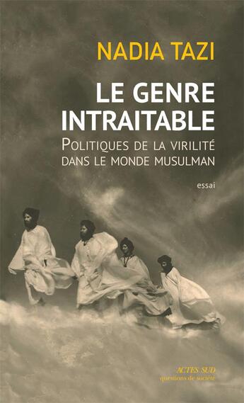 Couverture du livre « Le genre intraitable ; politiques de la virilité dans le monde musulman » de Nadia Tazi aux éditions Actes Sud