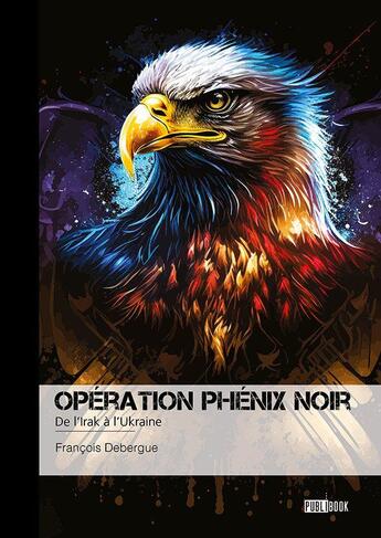 Couverture du livre « Opération phénix noir : De l'Irak à l'Ukraine » de Francois Debergue aux éditions Publibook