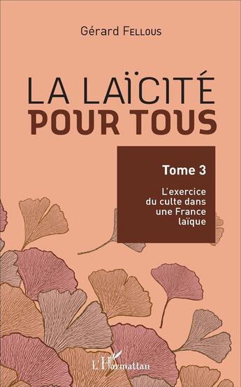 Couverture du livre « La laïcité pour tous Tome 3 ; l'excercise du culte dans une France laïque » de Gerard Fellous aux éditions L'harmattan