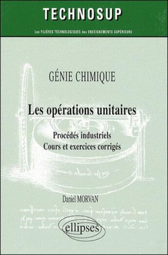 Couverture du livre « Les opérations unitaires ; procédés industriels, cours et exercices corrigés » de Daniel Morvan aux éditions Ellipses