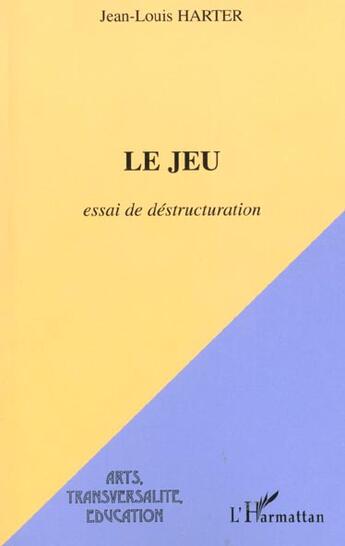 Couverture du livre « LE JEU : Essai de déstructuration » de Jean-Louis Harter aux éditions L'harmattan