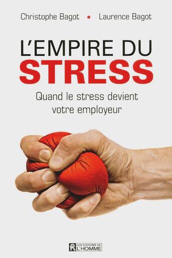 Couverture du livre « L'empire du stress ; quand le stress devient votre employeur » de Laurence Bagot et Christophe Bagot aux éditions Editions De L'homme