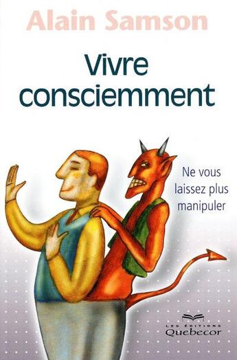 Couverture du livre « Vivre consciemment ; ne vous laissez plus manipuler » de Alain Samson aux éditions Quebecor