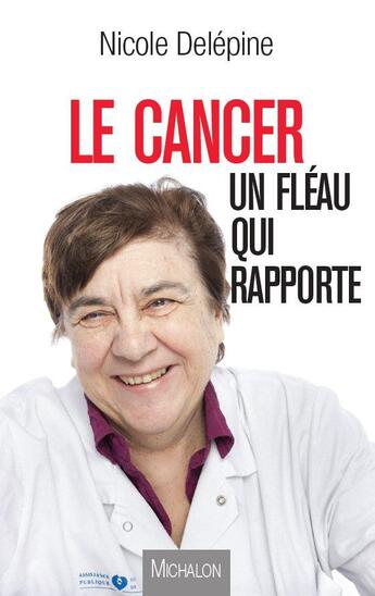 Couverture du livre « Le cancer : un fléau qui rapporte » de Nicole Delepine aux éditions Michalon