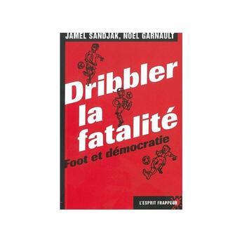 Couverture du livre « Dribbler la fatalité : foot et démocratie » de Jamel Sandjak et Noel Garnault aux éditions L'esprit Frappeur