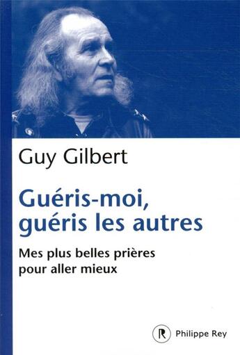 Couverture du livre « Guéris-moi, guéris les autres : mes plus belles prières pour aller mieux » de Guy Gilbert aux éditions Philippe Rey