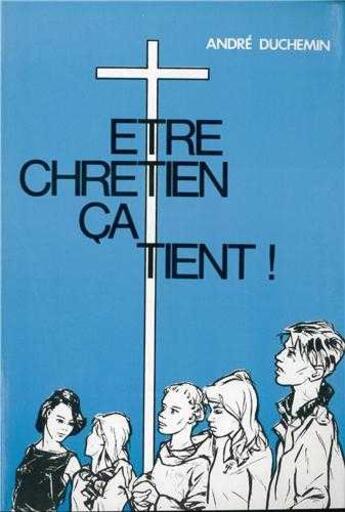 Couverture du livre « Etre chrétien ça tient » de Andre Duchemin aux éditions Tequi