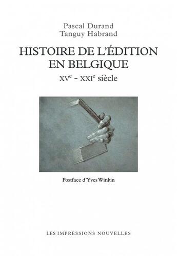 Couverture du livre « Histoire de l'édition en Belgique XVe - XXIe siècles » de Pascal Durand et Tanguy Habrand aux éditions Impressions Nouvelles