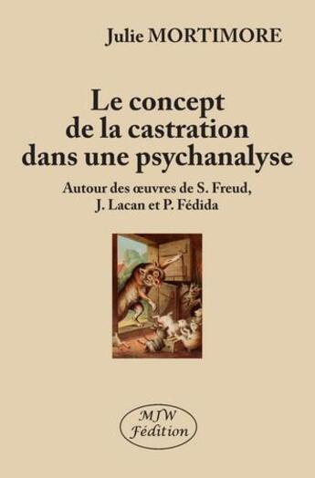 Couverture du livre « Le concept de la castration dans une psychanalyse ; autour des oeuvres de S. Freud, j. lacan et p. f » de Julie Mortimore aux éditions Mjw