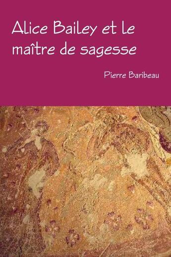 Couverture du livre « Alice Bailey et le maître de sagesse » de Pierre Baribeau aux éditions Lulu