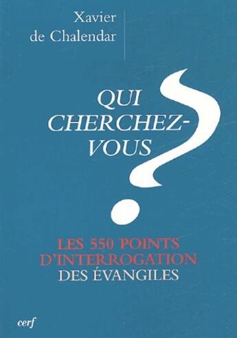 Couverture du livre « Qui cherchez-vous ? les 550 points d'interrogation des évangiles » de Xavier De Chalendar aux éditions Cerf