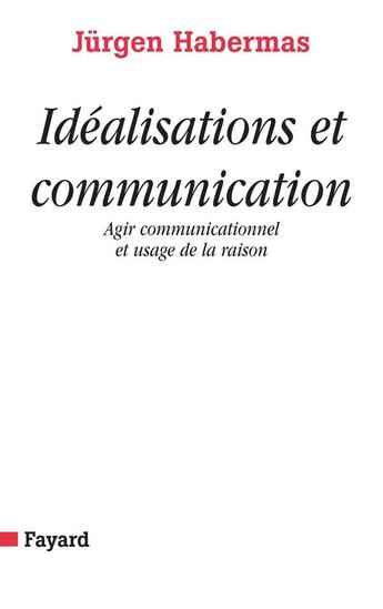 Couverture du livre « Idéalisations et communication : Agir communicationnel et usage de la raison » de Jurgen Habermas aux éditions Fayard