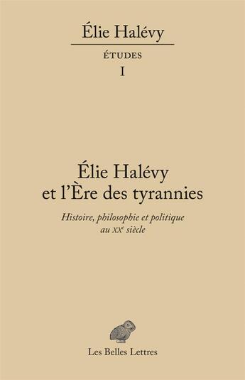 Couverture du livre « Elie Halévy et l'ère des tyrannies ; histoire, philosophie, politique 1936-2016 ; études t.1 » de Elie Halevy aux éditions Belles Lettres