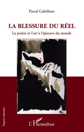 Couverture du livre « La blessure du réel ; la poésie et l'art à l'épreuve du monde » de Pascal Gabellone aux éditions L'harmattan