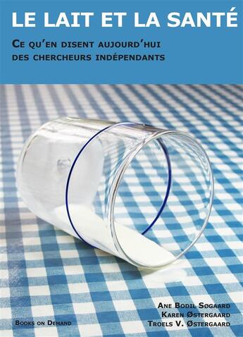 Couverture du livre « Le lait et la santé ; ce qu'en disent des chercheurs compétents » de Anne Bodil Sogaard et Karen Ostergaard et Troels V. Ostergaard aux éditions Books On Demand